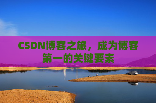 CSDN博客之旅，成为博客第一的关键要素